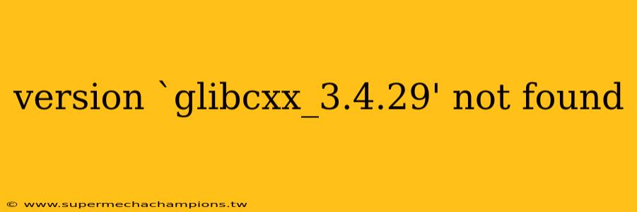 version `glibcxx_3.4.29' not found