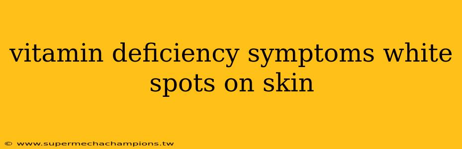 vitamin deficiency symptoms white spots on skin