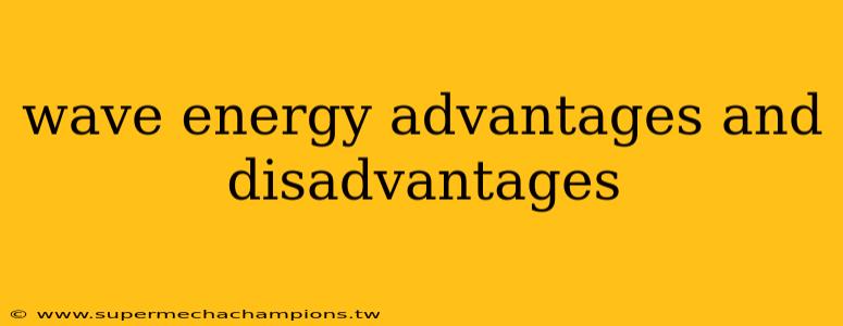 wave energy advantages and disadvantages