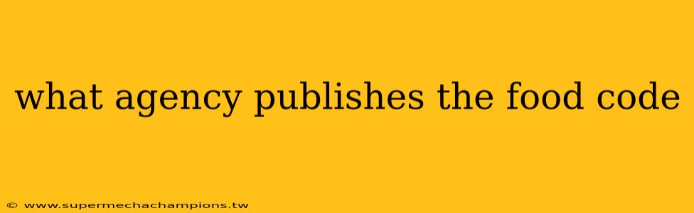 what agency publishes the food code