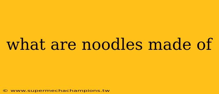 what are noodles made of