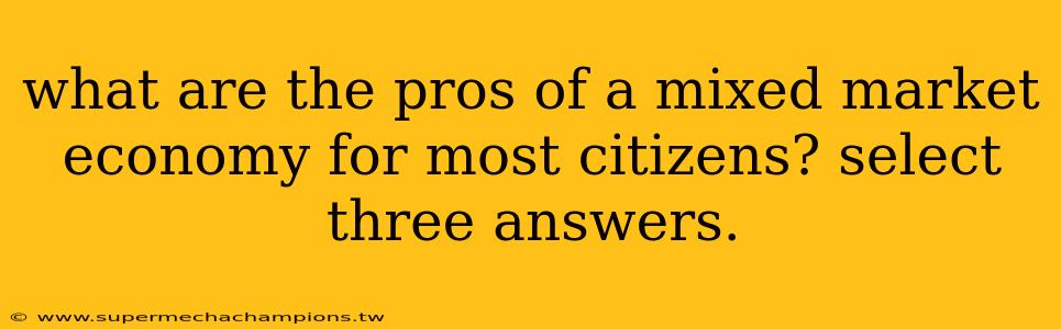 what are the pros of a mixed market economy for most citizens? select three answers.
