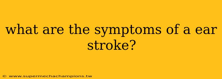 what are the symptoms of a ear stroke?