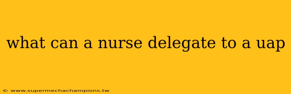 what can a nurse delegate to a uap