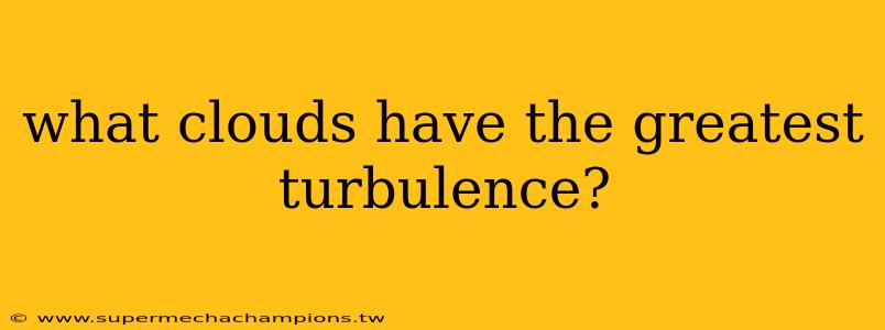 what clouds have the greatest turbulence?