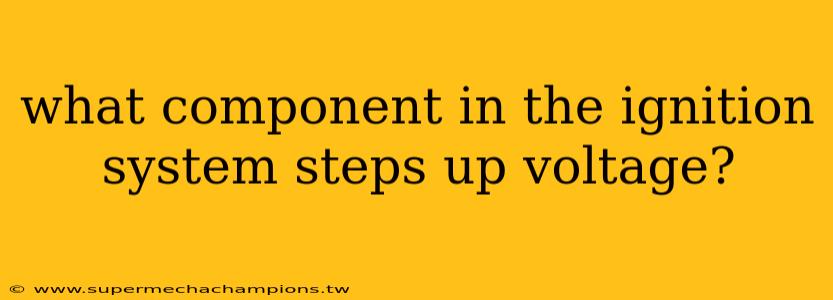 what component in the ignition system steps up voltage?