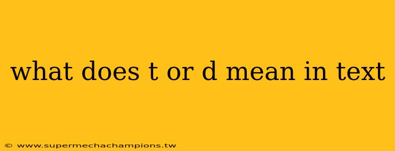 what does t or d mean in text