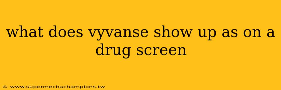 what does vyvanse show up as on a drug screen