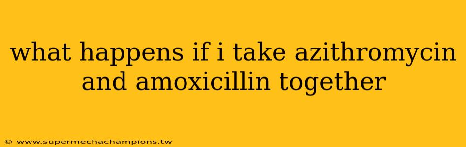 what happens if i take azithromycin and amoxicillin together