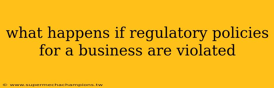 what happens if regulatory policies for a business are violated