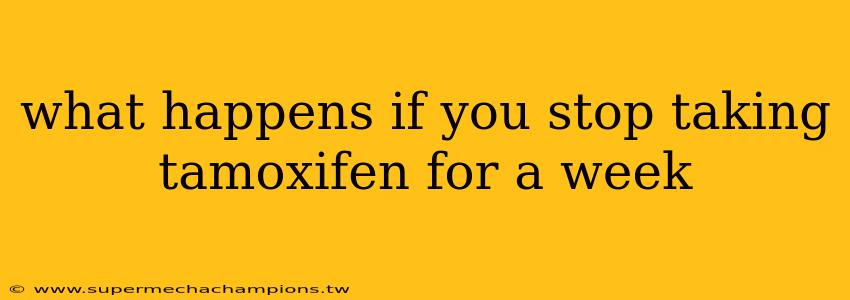 what happens if you stop taking tamoxifen for a week