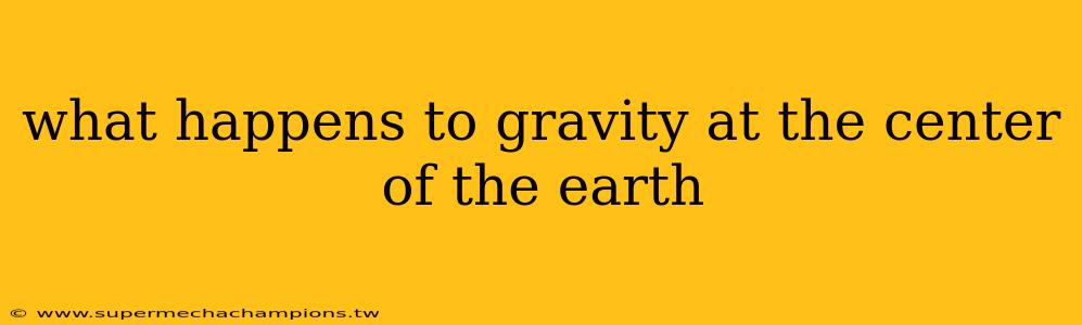 what happens to gravity at the center of the earth