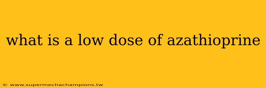 what is a low dose of azathioprine