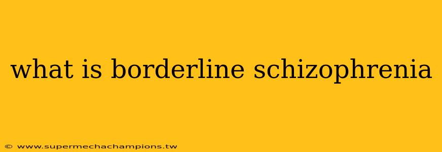 what is borderline schizophrenia