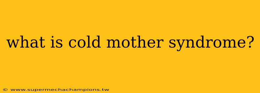 what is cold mother syndrome?