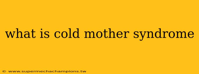 what is cold mother syndrome