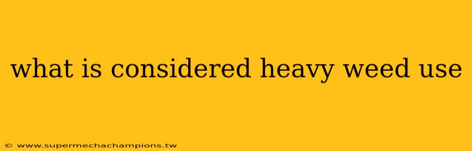 what is considered heavy weed use