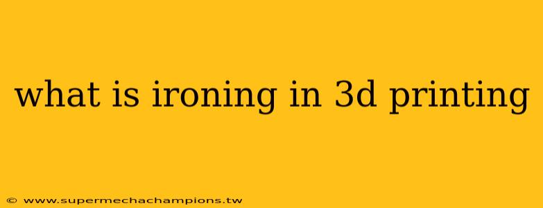 what is ironing in 3d printing