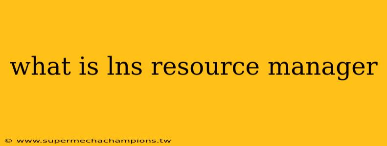 what is lns resource manager