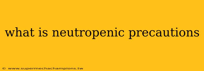 what is neutropenic precautions