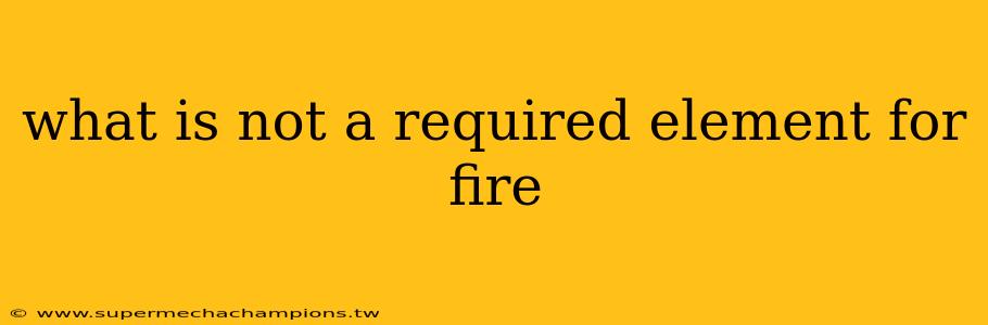 what is not a required element for fire