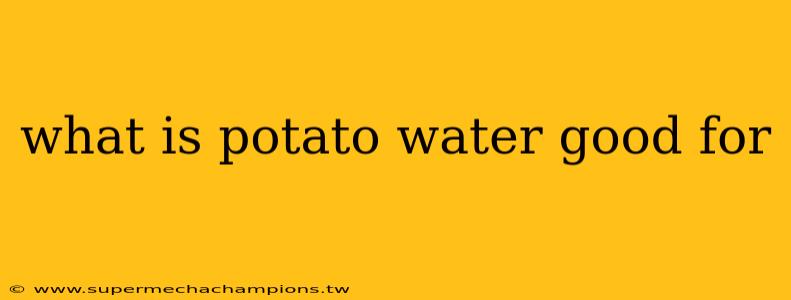 what is potato water good for