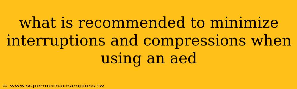 what is recommended to minimize interruptions and compressions when using an aed