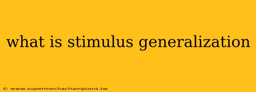 what is stimulus generalization