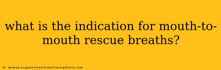 what is the indication for mouth-to-mouth rescue breaths?