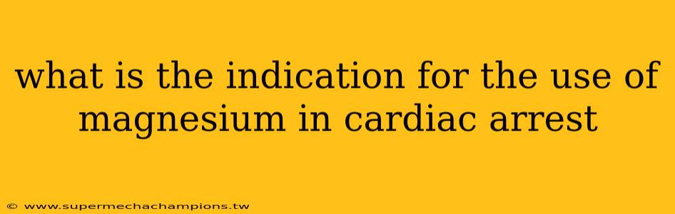 what is the indication for the use of magnesium in cardiac arrest