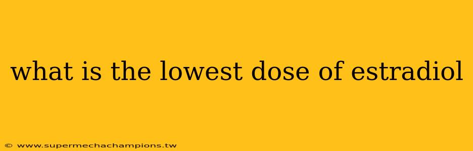 what is the lowest dose of estradiol