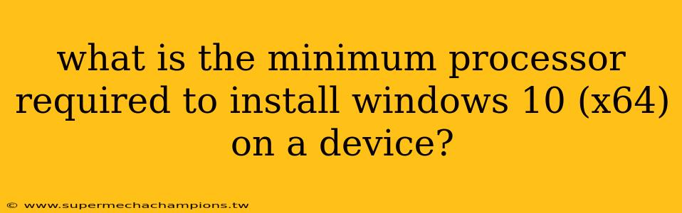 what is the minimum processor required to install windows 10 (x64) on a device?