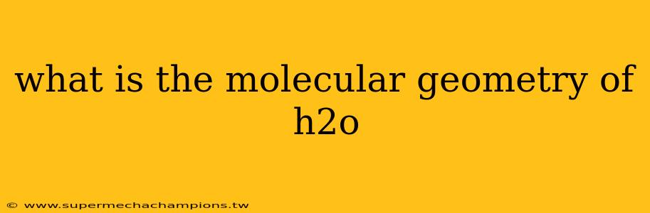 what is the molecular geometry of h2o