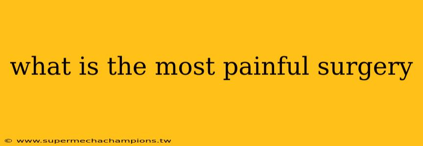 what is the most painful surgery