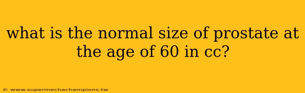 what is the normal size of prostate at the age of 60 in cc?