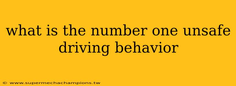 what is the number one unsafe driving behavior
