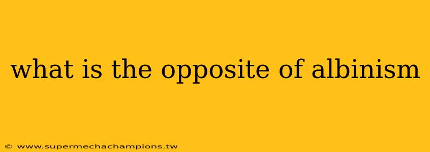what is the opposite of albinism