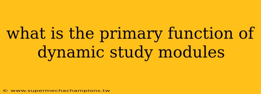 what is the primary function of dynamic study modules