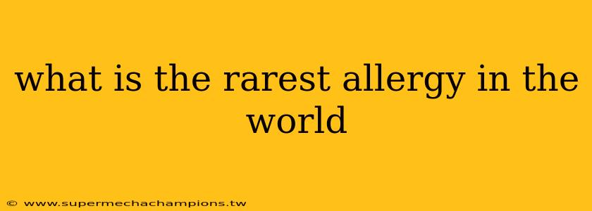what is the rarest allergy in the world