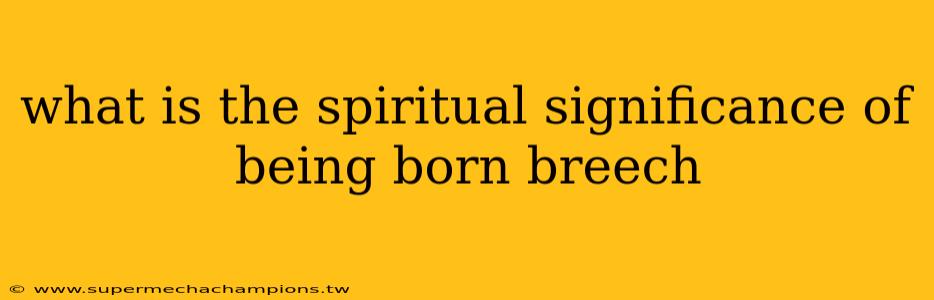 what is the spiritual significance of being born breech