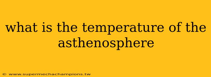 what is the temperature of the asthenosphere