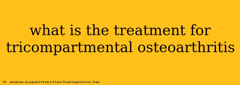 what is the treatment for tricompartmental osteoarthritis