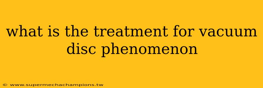 what is the treatment for vacuum disc phenomenon