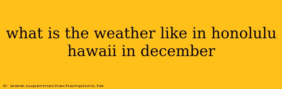 what is the weather like in honolulu hawaii in december