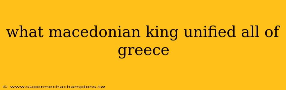 what macedonian king unified all of greece