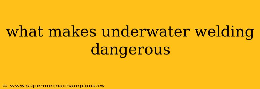 what makes underwater welding dangerous