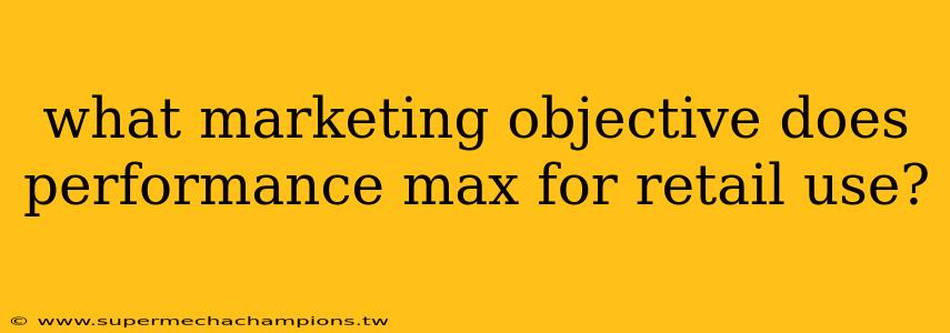 what marketing objective does performance max for retail use?