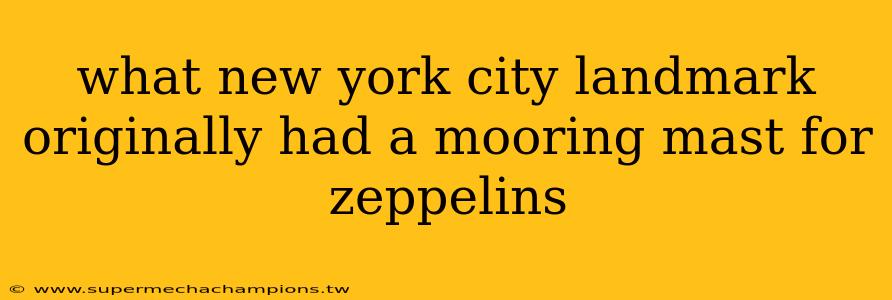 what new york city landmark originally had a mooring mast for zeppelins