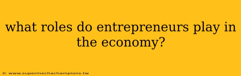 what roles do entrepreneurs play in the economy?