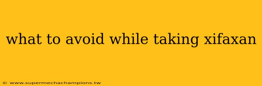 what to avoid while taking xifaxan
